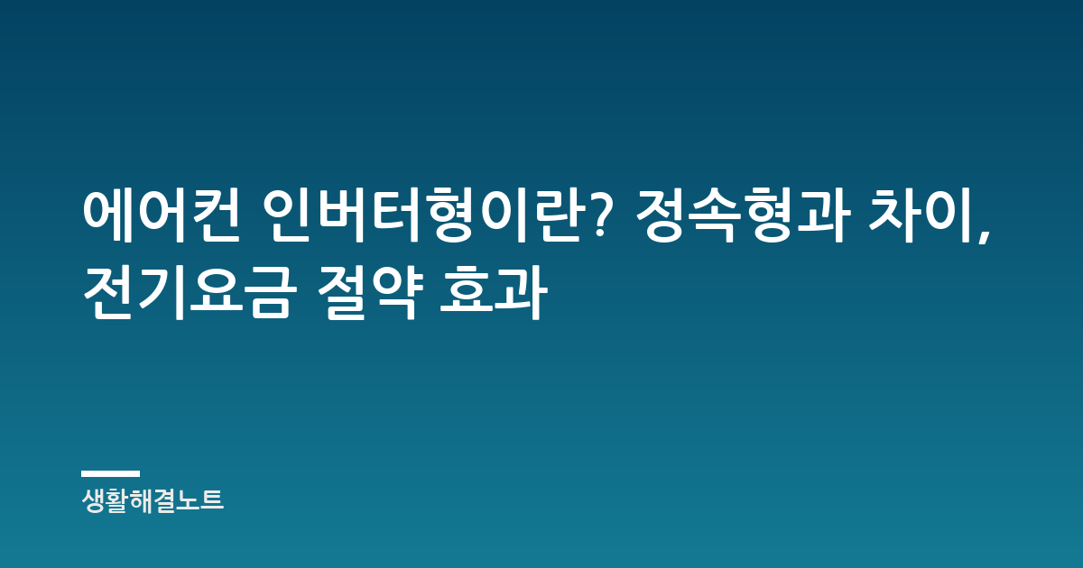 에어컨 인버터형이란? 정속형과 차이, 전기요금 절약 효과