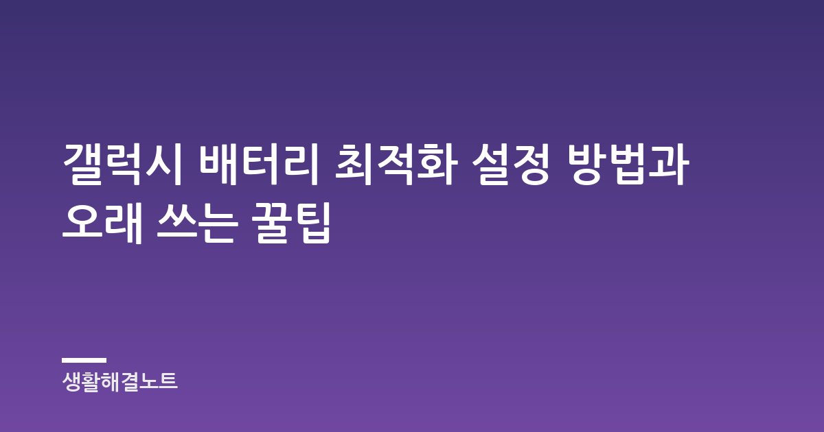 갤럭시 배터리 최적화 설정 방법과 오래 쓰는 꿀팁