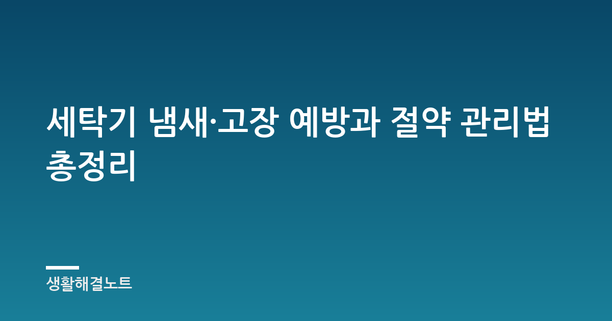 세탁기 냄새·고장 예방과 절약 관리법 총정리