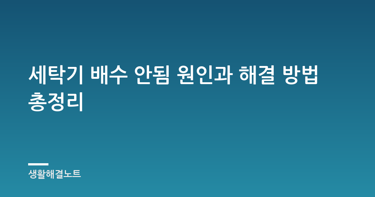 세탁기 배수 안됨 원인과 해결 방법 총정리