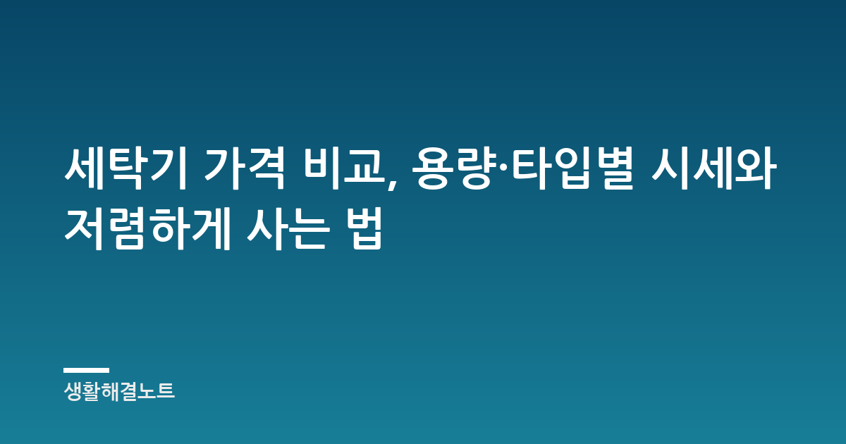 세탁기 가격 비교, 용량·타입별 시세와 저렴하게 사는 법
