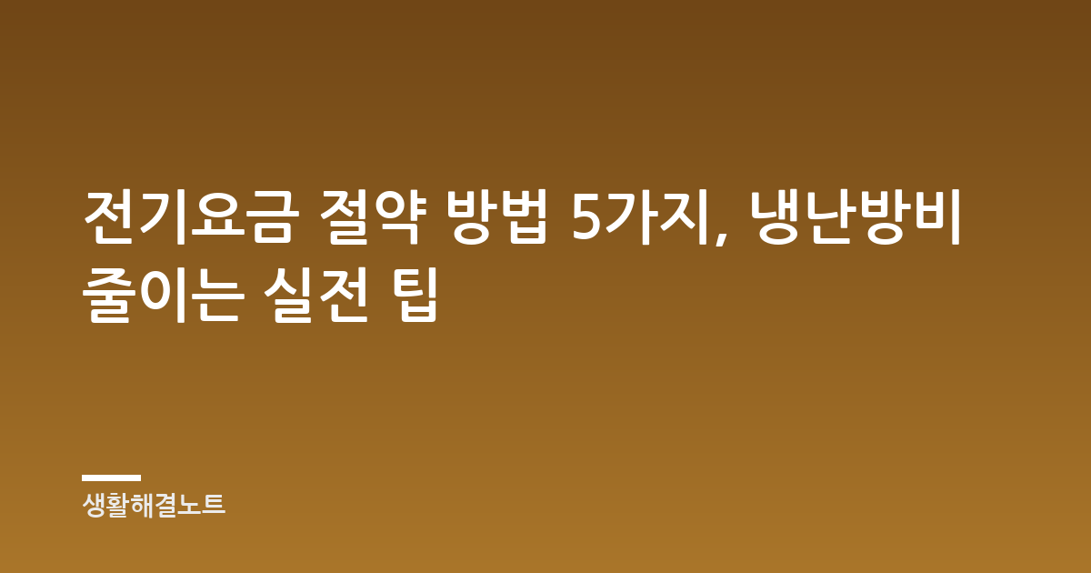 전기요금 절약 방법 5가지, 냉난방비 줄이는 실전 팁