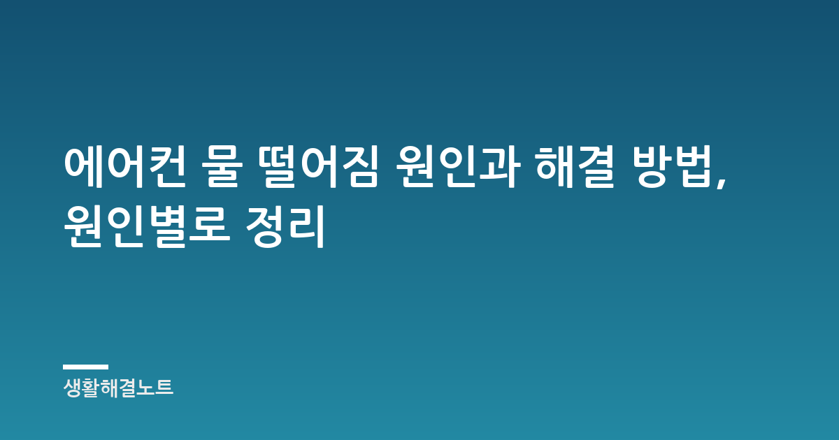 에어컨 물 떨어짐 원인과 해결 방법, 원인별로 정리
