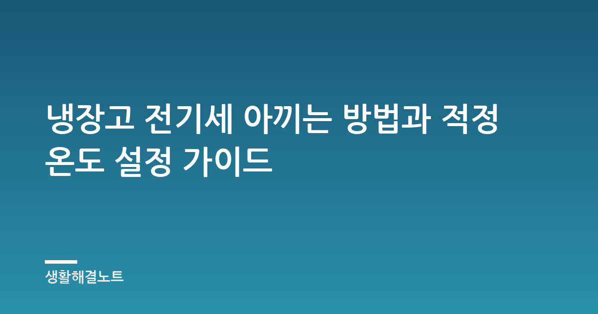 냉장고 전기세 아끼는 방법과 적정 온도 설정 가이드
